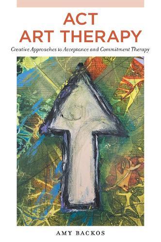 ACT Art Therapy: Creative Approaches to Acceptance and Commitment Therapy  by Amy Backos at Abbey's Bookshop, 