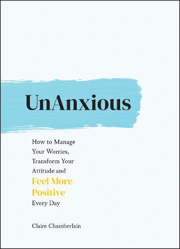 UnAnxious: How to Manage Your Worries, Transform Your Attitude and Feel More Positive Every Day  by Claire Chamberlain at Abbey's Bookshop, 