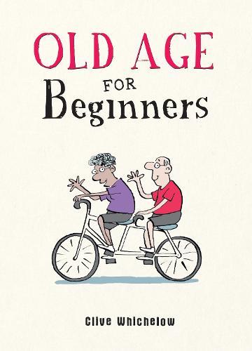 Old Age for Beginners: Hilarious Life Advice for the Newly Ancient  by Clive Whichelow at Abbey's Bookshop, 