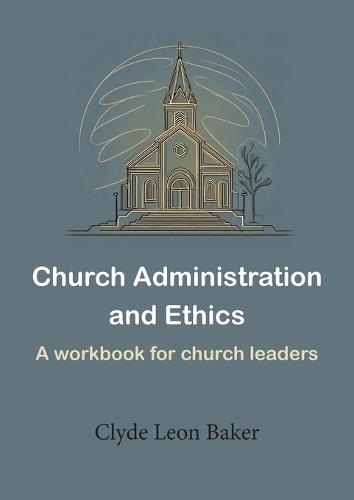 Church Administration and Ethics: a workbook for church leaders