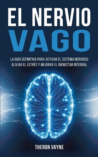 El Nervio Vago: La Guía Definitiva para Activar el Sistema Nervioso, Aliviar el Estrés y Mejorar el Bienestar Integral  by Theron Vayne at Abbey's Bookshop, 
