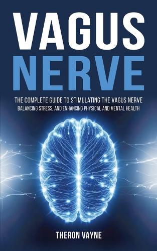Vagus Nerve: The Complete Guide to Stimulating the Vagus Nerve, Balancing Stress, and Enhancing Physical and Mental Health  by Theron Vayne at Abbey's Bookshop, 