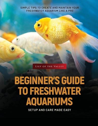 Beginner's Guide to Freshwater Aquariums: Simple Tips to Create and Maintain Your Freshwater Aquarium Like a Pro  by V Wise at Abbey's Bookshop, 