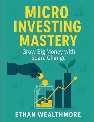 Micro Investing Mastery: Grow Big Money with Spare Change