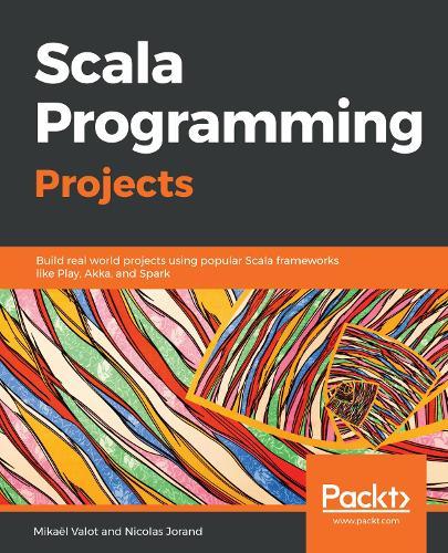 Scala Programming Projects: Build real-world projects using popular Scala frameworks such as Play, Akka, and Spark