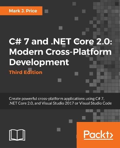 C# 7.1 and .NET Core 2.0 - Modern Cross-Platform Development: Create powerful applications with .NET Standard 2.0, ASP.NET Core 2.0, and Entity Framework Core 2.0, using Visual Studio 2017 or Visual Studio Code