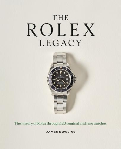 The Rolex Legacy: The history of Rolex through 120 seminal and rare watches  by James Dowling at Abbey's Bookshop, 