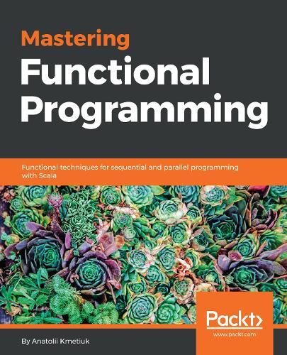 Mastering Functional Programming: Functional techniques for sequential and parallel programming with Scala  by Anatolii Kmetiuk at Abbey's Bookshop, 