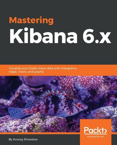 Mastering Kibana 6.x: Visualize your Elastic Stack data with histograms, maps, charts, and graphs  by Anurag Srivastava at Abbey's Bookshop, 