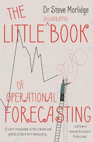 The Little (illustrated) Book of Operational Forecasting: A short introduction to the practice and pitfalls of short term forecasting – and how to increase its value to the business  by Dr Steve Morlidge at Abbey's Bookshop, 