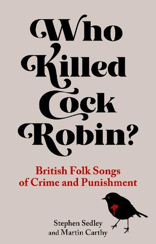 Who Killed Cock Robin?: British Folk Songs of Crime and Punishment  by Stephen Sedley at Abbey's Bookshop, 