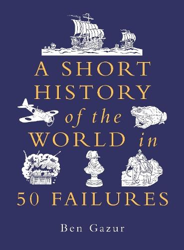 A Short History of the World in 50 Failures  by Ben Gazur at Abbey's Bookshop, 