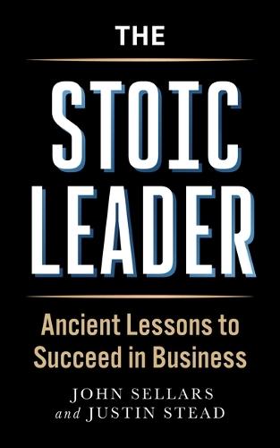 The Stoic Leader: Ancient Lessons to Succeed in Business  by Justin Stead at Abbey's Bookshop, 