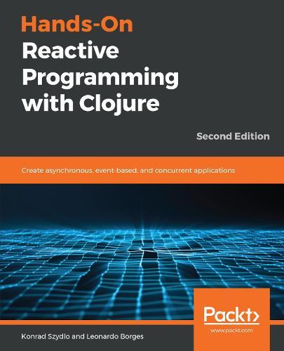 Hands-On Reactive Programming with Clojure: Create asynchronous, event-based, and concurrent applications