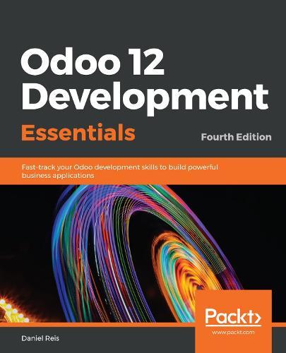Odoo 12 Development Essentials: Fast-track your Odoo development skills to build powerful business applications, 4th Edition  by Daniel Reis at Abbey's Bookshop, 