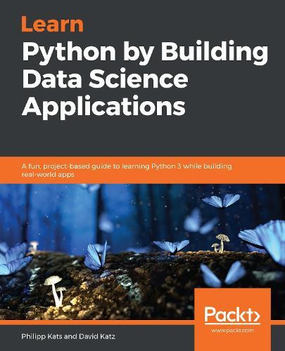 Learn Python by Building Data Science Applications: A fun, project-based guide to learning Python 3 while building real-world apps  by Philipp Kats at Abbey's Bookshop, 
