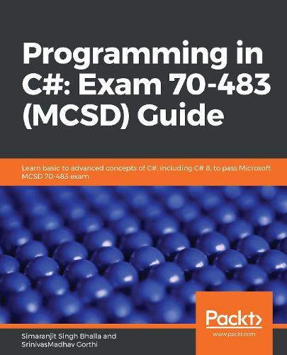 Programming in C#: Exam 70-483 (MCSD) Guide: Learn basic to advanced concepts of C#, including C# 8, to pass Microsoft MCSD 70-483 exam  by Simaranjit Singh Bhalla at Abbey's Bookshop, 