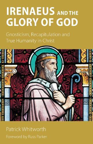 Irenaeus and the Glory of God: Gnosticism, Recapitulation and True Humanity in Christ  by Patrick Whitworth at Abbey's Bookshop, 