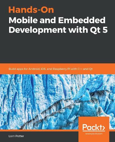 Hands-On Mobile and Embedded Development with Qt 5: Build apps for Android, iOS, and Raspberry Pi with C++ and Qt  by Lorn Potter at Abbey's Bookshop, 