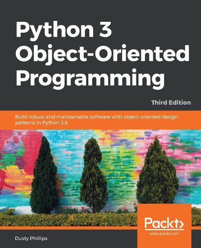 Python 3 Object-Oriented Programming: Build robust and maintainable software with object-oriented design patterns in Python 3.8