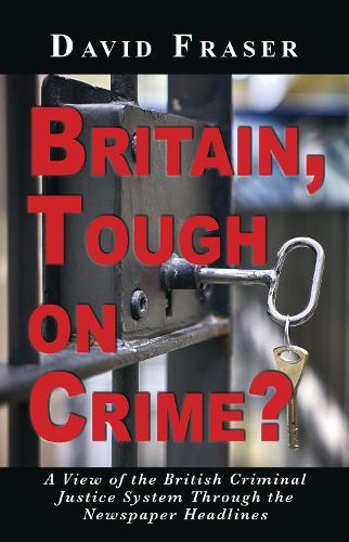 Britain Tough on Crime?: A View of the British Justice System Through the Newspaper Headlines  by David Fraser at Abbey's Bookshop, 