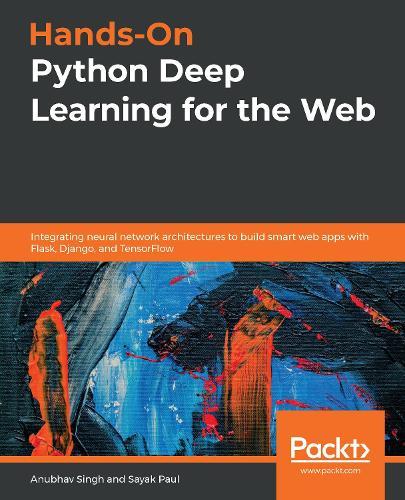 Hands-On Python Deep Learning for the Web: Integrating neural network architectures to build smart web apps with Flask, Django, and TensorFlow  by Anubhav Singh at Abbey's Bookshop, 