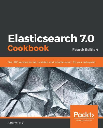 Elasticsearch 7.0 Cookbook: Over 100 recipes for fast, scalable, and reliable search for your enterprise, 4th Edition  by Alberto Paro at Abbey's Bookshop, 