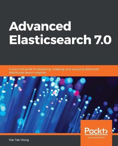 Advanced Elasticsearch 7.0: A practical guide to designing, indexing, and querying advanced distributed search engines  by Wai Tak Wong at Abbey's Bookshop, 