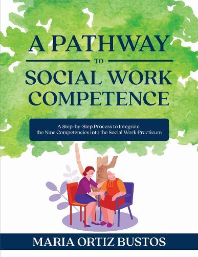 A Pathway to Social Work Competence: A Step-by-Step Process to Integrate the Nine Competencies Into the Social Work Practicum  by Maria Ortiz Bustos at Abbey's Bookshop, 