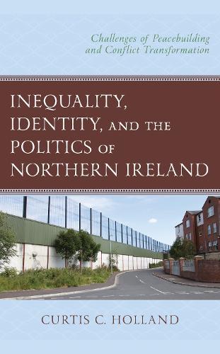 Inequality, Identity, and the Politics of Northern Ireland: Challenges of Peacebuilding and Conflict Transformation  by Curtis C. Holland at Abbey's Bookshop, 