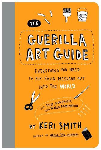 The Guerilla Art Guide: Everything You Need to Put Your Message Out into the World—For Fun, Nonprofit, and World Domination  by Keri Smith at Abbey's Bookshop, 
