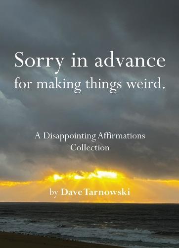 Sorry in advance for making things weird.: A Disappointing Affirmations Collection  by Dave Tarnowski at Abbey's Bookshop, 