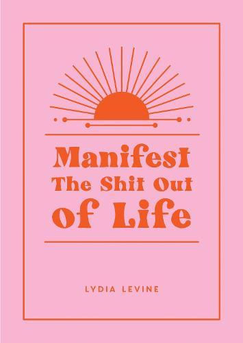 Manifest the Shit Out of Life: All the Tips, Tricks and Techniques You Need to Manifest Your Dream Life  by Lydia Levine at Abbey's Bookshop, 