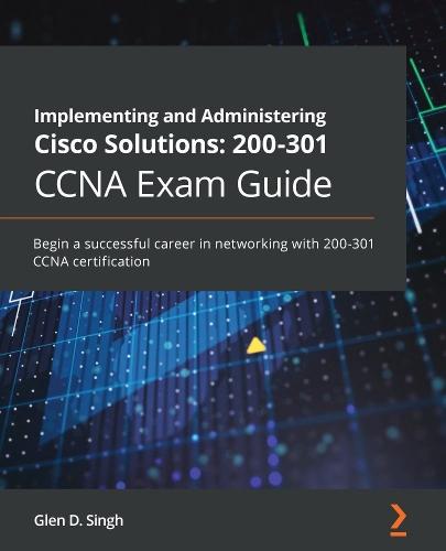 Implementing and Administering Cisco Solutions: 200-301 CCNA Exam Guide: Begin a successful career in networking with 200-301 CCNA certification  by Glen D. Singh at Abbey's Bookshop, 