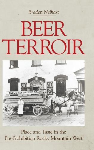 Beer Terroir: Place and Taste in the Pre-Prohibition Rocky Mountain West  by Braden Neihart at Abbey's Bookshop, 
