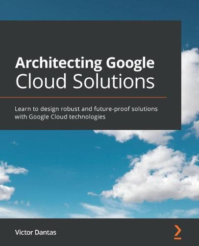 Architecting Google Cloud Solutions: Learn to design robust and future-proof solutions with Google Cloud technologies  by Victor Dantas at Abbey's Bookshop, 