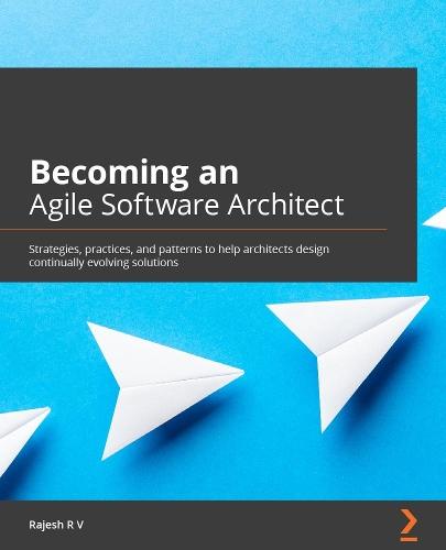 Becoming an Agile Software Architect: Strategies, practices, and patterns to help architects design continually evolving solutions  by Rajesh R V at Abbey's Bookshop, 