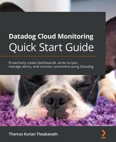 Datadog Cloud Monitoring Quick Start Guide: Proactively create dashboards, write scripts, manage alerts, and monitor containers using Datadog  by Thomas Kurian Theakanath at Abbey's Bookshop, 