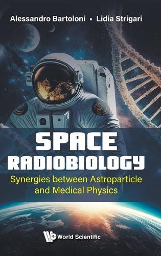 Space Radiobiology: Synergies Between Astroparticle And Medical Physics  by Alessandro Bartoloni (Istituto Nazionale Di Fisica Nucleare, Italy) at Abbey's Bookshop, 
