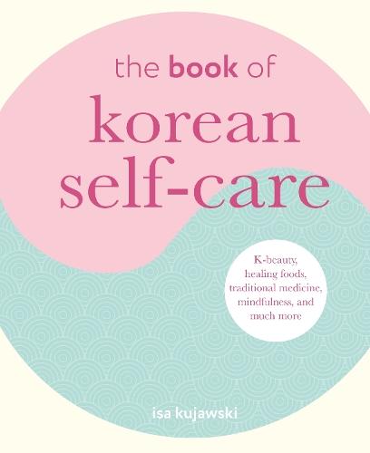 The Book of Korean Self-Care: K-Beauty, Healing Foods, Traditional Medicine, Mindfulness, and Much More  by Isa Kujawski at Abbey's Bookshop, 