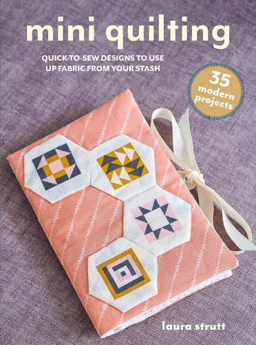 Mini Quilting: 35 modern projects: Quick-To-Sew Designs to Use Up Fabric from Your Stash  by Laura Strutt at Abbey's Bookshop, 