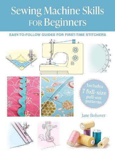 Sewing Machine Skills for Beginners: Easy-To-Follow Guides for First-Time Stitchers, Including 7 Full-Size Pull-out Patterns  by Jane Bolsover at Abbey's Bookshop, 