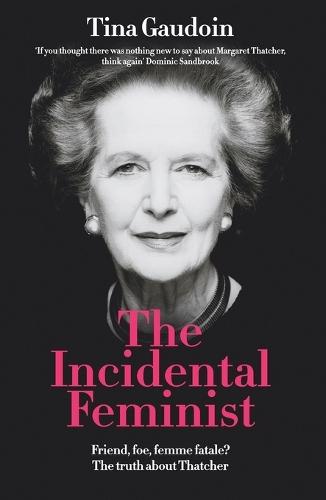 The Incidental Feminist: Friend, foe, femme fatale? The truth about Thatcher