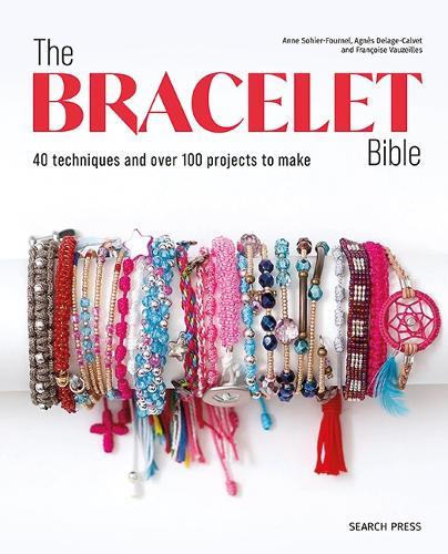 The Bracelet Bible: 40 Techniques and Over 100 Projects to Make!