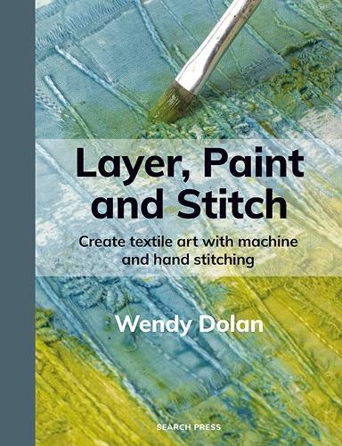 Layer, Paint and Stitch: Create textile art with machine and hand stitching  by Wendy Dolan at Abbey's Bookshop, 
