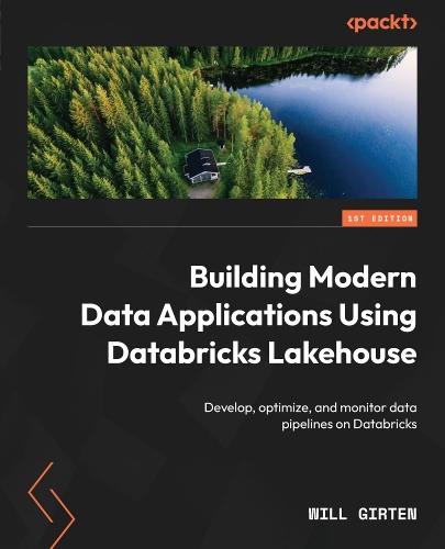 Building Modern Data Applications Using Databricks Lakehouse: Develop, optimize, and monitor data pipelines on Databricks  by Will Girten at Abbey's Bookshop, 