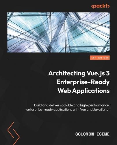 Architecting Vue.js 3 Enterprise-Ready Web Applications: Build and deliver scalable and high-performance, enterprise-ready applications with Vue and JavaScript  by Solomon Eseme at Abbey's Bookshop, 