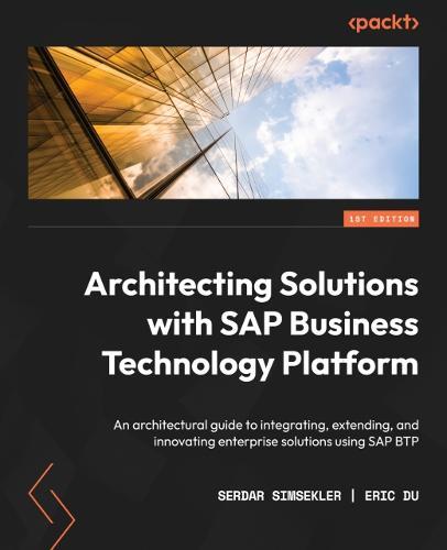 Architecting Solutions with SAP Business Technology Platform: An architectural guide to integrating, extending, and innovating enterprise solutions using SAP BTP  by Serdar Simsekler at Abbey's Bookshop, 