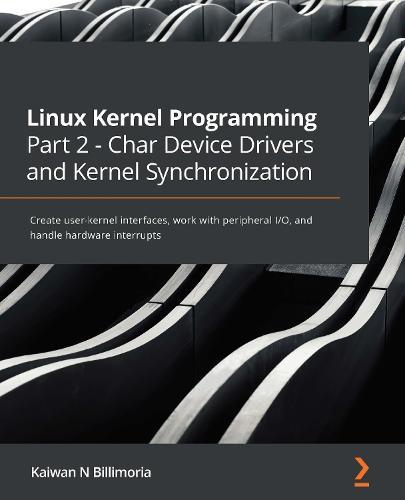 Linux Kernel Programming Part 2 - Char Device Drivers and Kernel Synchronization: Create user-kernel interfaces, work with peripheral I/O, and handle hardware interrupts  by Kaiwan N Billimoria at Abbey's Bookshop, 