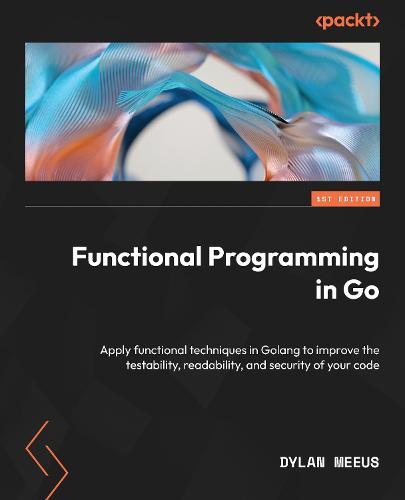 Functional Programming in Go: Apply functional techniques in Golang to improve the testability, readability, and security of your code  by Dylan Meeus at Abbey's Bookshop, 